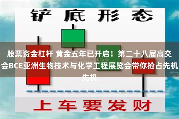 股票资金杠杆 黄金五年已开启！第二十八届高交会BCE亚洲生物技术与化学工程展览会带你抢占先机