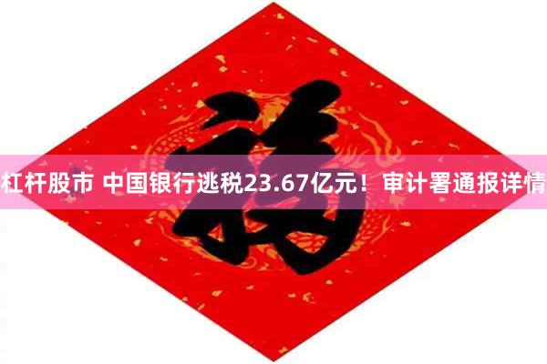 杠杆股市 中国银行逃税23.67亿元！审计署通报详情