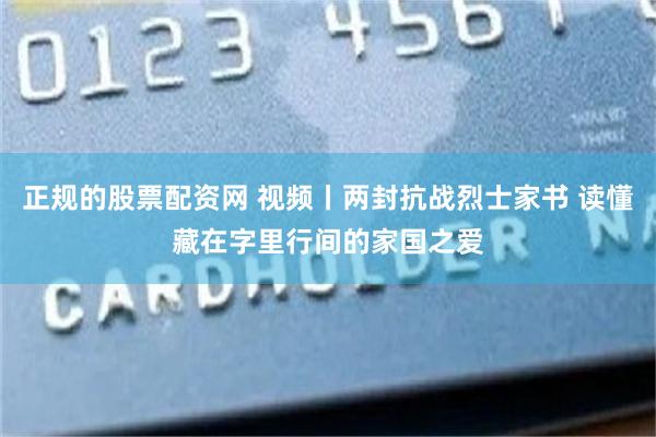 正规的股票配资网 视频丨两封抗战烈士家书 读懂藏在字里行间的家国之爱