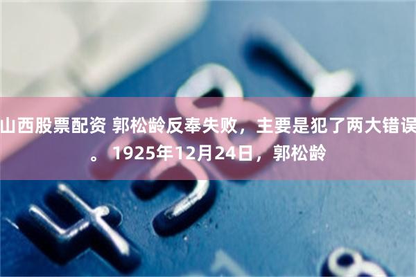 山西股票配资 郭松龄反奉失败，主要是犯了两大错误。 1925年12月24日，郭松龄