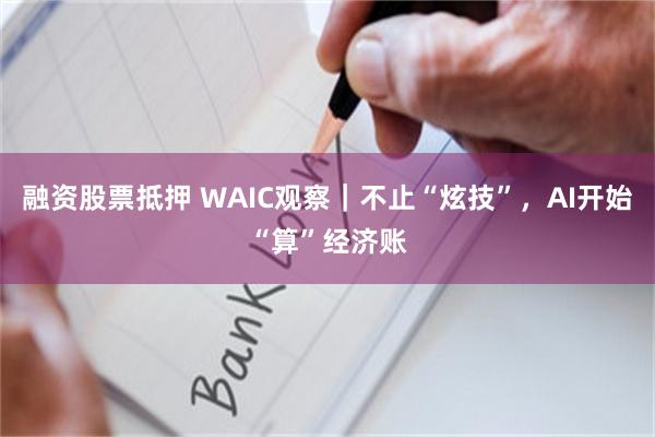 融资股票抵押 WAIC观察|不止“炫技”,AI开始“算”经济账
