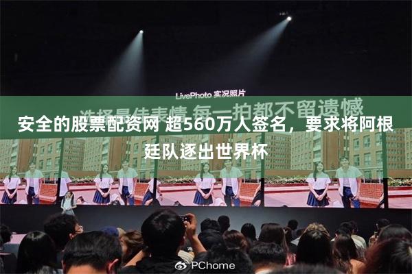 安全的股票配资网 超560万人签名，要求将阿根廷队逐出世界杯
