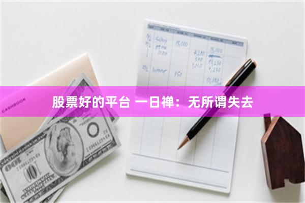 股票好的平台 一日禅：无所谓失去