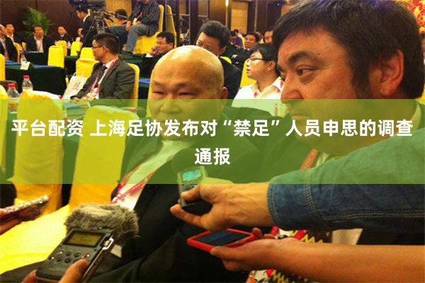 平台配资 上海足协发布对“禁足”人员申思的调查通报