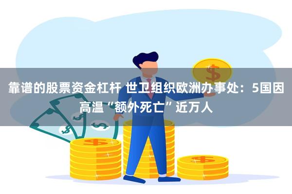 靠谱的股票资金杠杆 世卫组织欧洲办事处：5国因高温“额外死亡”近万人
