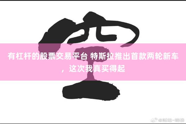 有杠杆的股票交易平台 特斯拉推出首款两轮新车，这次我真买得起