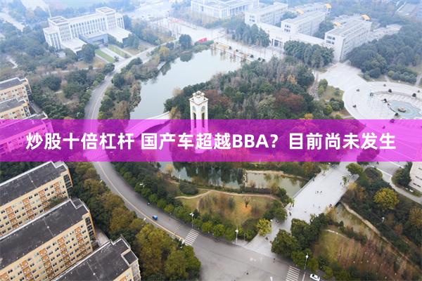 炒股十倍杠杆 国产车超越BBA？目前尚未发生