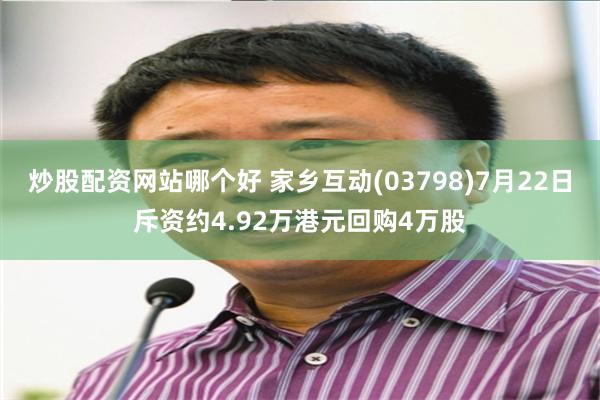 炒股配资网站哪个好 家乡互动(03798)7月22日斥资约4.92万港元回购4万股