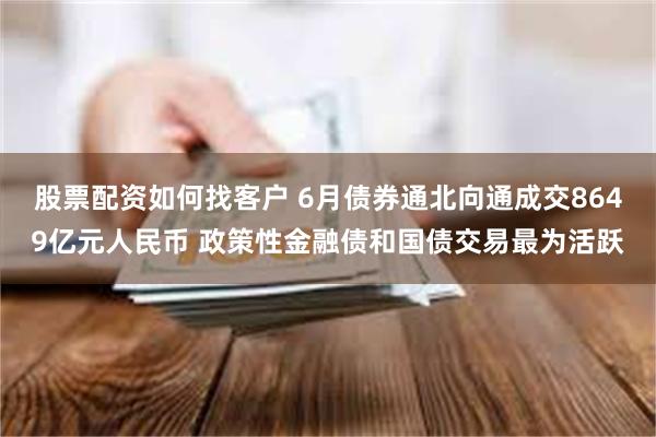 股票配资如何找客户 6月债券通北向通成交8649亿元人民币 政策性金融债和国债交易最为活跃