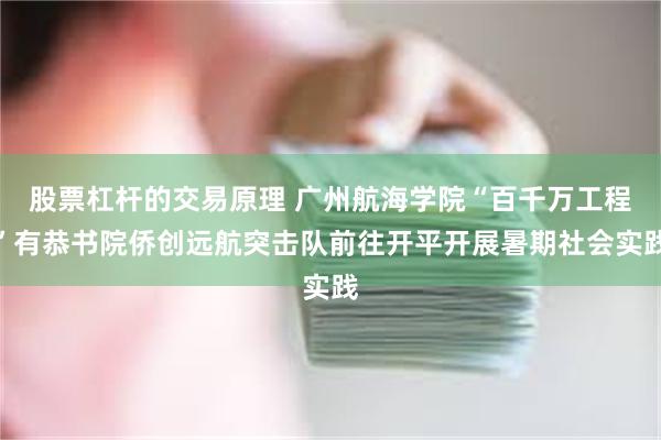 股票杠杆的交易原理 广州航海学院“百千万工程”有恭书院侨创远航突击队前往开平开展暑期社会实践