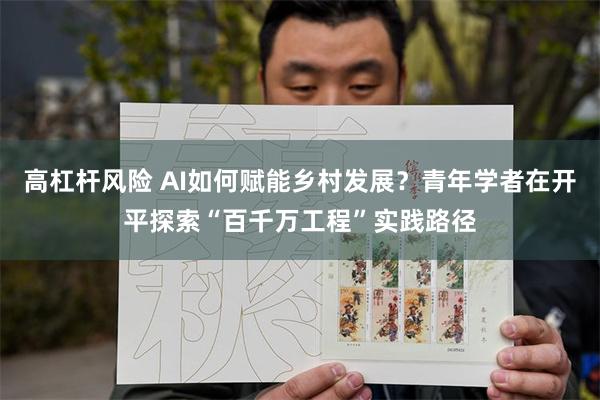 高杠杆风险 AI如何赋能乡村发展？青年学者在开平探索“百千万工程”实践路径