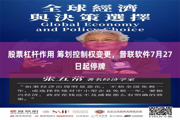 股票杠杆作用 筹划控制权变更，普联软件7月27日起停牌