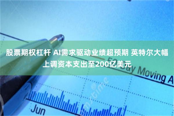 股票期权杠杆 AI需求驱动业绩超预期 英特尔大幅上调资本支出至200亿美元