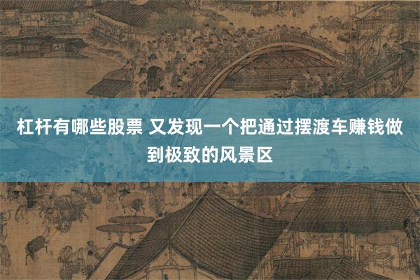 杠杆有哪些股票 又发现一个把通过摆渡车赚钱做到极致的风景区