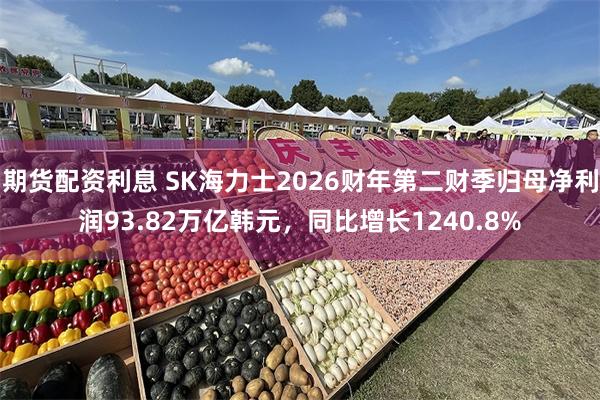 期货配资利息 SK海力士2026财年第二财季归母净利润93.82万亿韩元，同比增长1240.8%