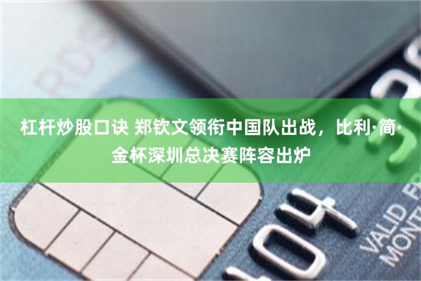杠杆炒股口诀 郑钦文领衔中国队出战，比利·简·金杯深圳总决赛阵容出炉