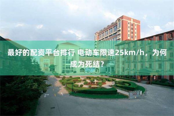 最好的配资平台排行 电动车限速25km/h，为何成为死结？