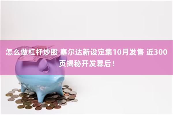 怎么做杠杆炒股 塞尔达新设定集10月发售 近300页揭秘开发幕后!