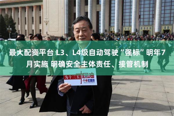 最大配资平台 L3、L4级自动驾驶“强标”明年7月实施 明确安全主体责任、接管机制