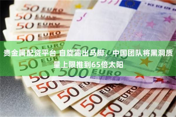 贵金属配资平台 自旋露出马脚，中国团队将黑洞质量上限推到65倍太阳
