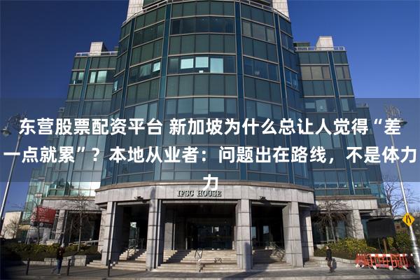 东营股票配资平台 新加坡为什么总让人觉得“差一点就累”？本地从业者：问题出在路线，不是体力