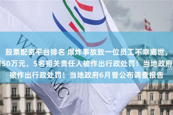 股票配资平台排名 爆炸事故致一位员工不幸离世，600459子公司被罚50万元，5名相关责任人被作出行政处罚！当地政府6月曾公布调查报告