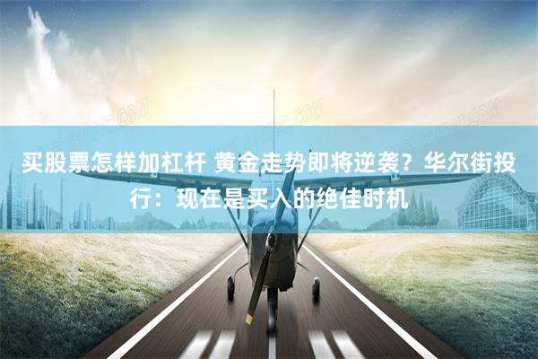 买股票怎样加杠杆 黄金走势即将逆袭？华尔街投行：现在是买入的绝佳时机