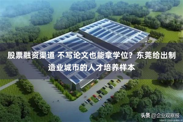 股票融资渠道 不写论文也能拿学位?东莞给出制造业城市的人才培养样本