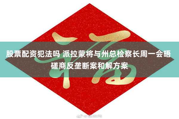 股票配资犯法吗 派拉蒙将与州总检察长周一会晤 磋商反垄断案和解方案