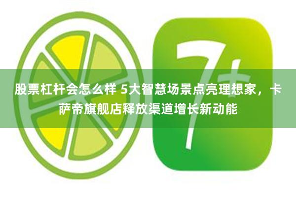 股票杠杆会怎么样 5大智慧场景点亮理想家，卡萨帝旗舰店释放渠道增长新动能