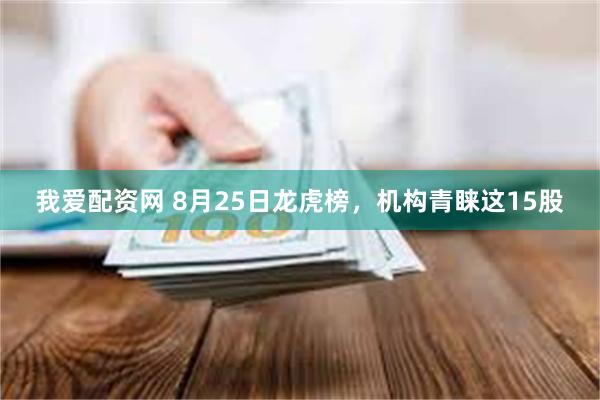 我爱配资网 8月25日龙虎榜，机构青睐这15股