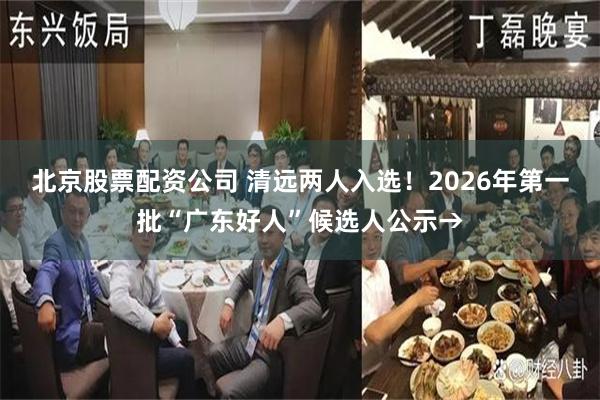 北京股票配资公司 清远两人入选！2026年第一批“广东好人”候选人公示→