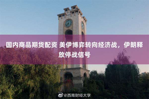 国内商品期货配资 美伊博弈转向经济战，伊朗释放停战信号