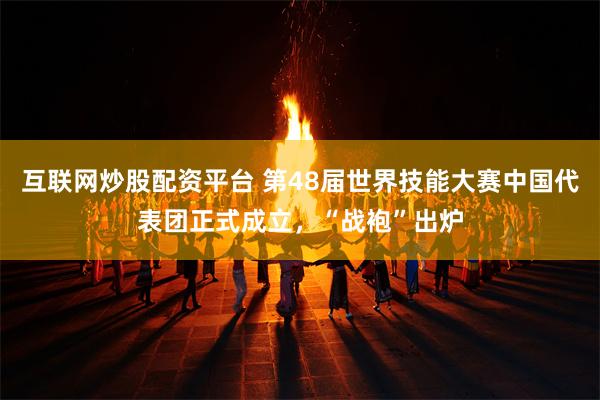 互联网炒股配资平台 第48届世界技能大赛中国代表团正式成立,“战袍”出炉
