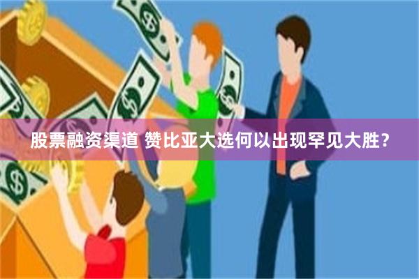 股票融资渠道 赞比亚大选何以出现罕见大胜？