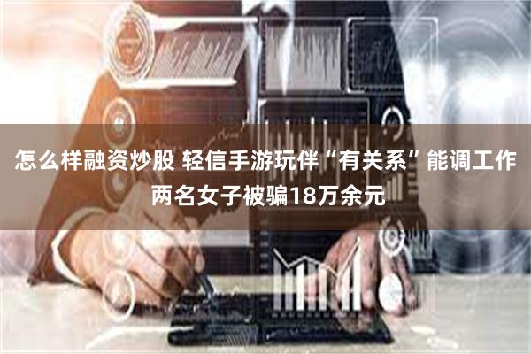 怎么样融资炒股 轻信手游玩伴“有关系”能调工作 两名女子被骗18万余元