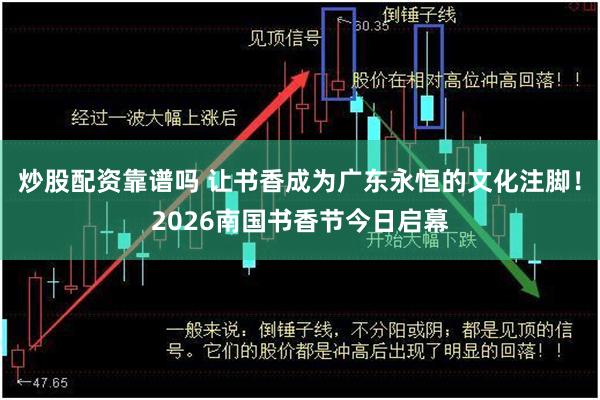 炒股配资靠谱吗 让书香成为广东永恒的文化注脚!2026南国书香节今日启幕