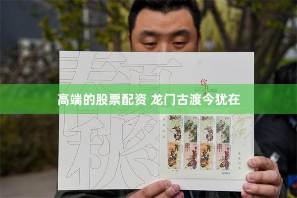 高端的股票配资 龙门古渡今犹在