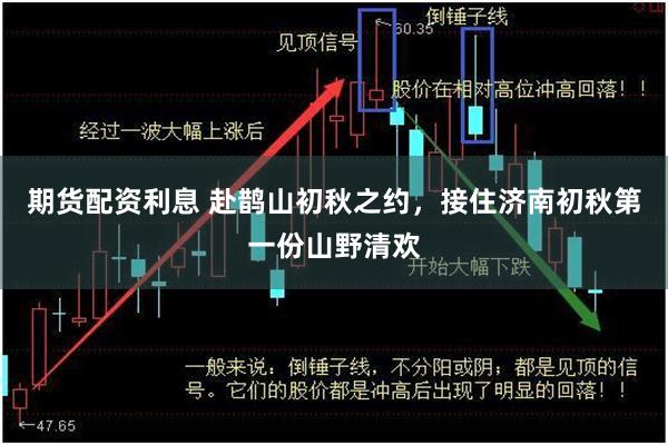 期货配资利息 赴鹊山初秋之约，接住济南初秋第一份山野清欢