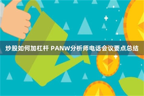 炒股如何加杠杆 PANW分析师电话会议要点总结