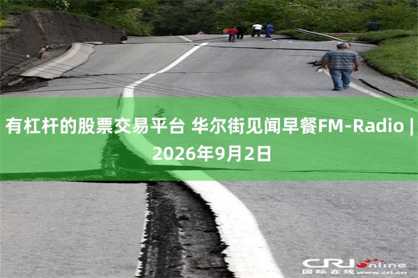 有杠杆的股票交易平台 华尔街见闻早餐FM-Radio | 2026年9月2日