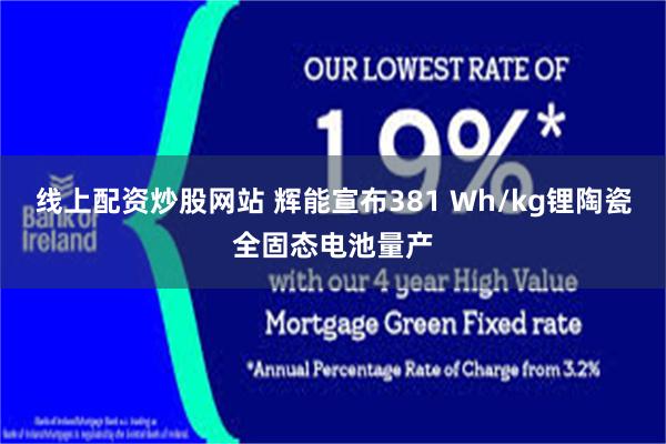 线上配资炒股网站 辉能宣布381 Wh/kg锂陶瓷全固态电池量产