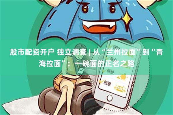 股市配资开户 独立调查 | 从“兰州拉面”到“青海拉面”：一碗面的正名之路