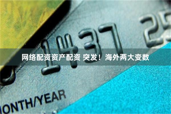 网络配资资产配资 突发！海外两大变数