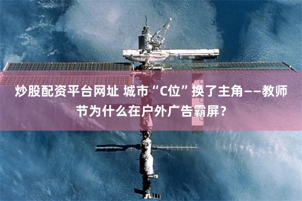 炒股配资平台网址 城市“C位”换了主角——教师节为什么在户外广告霸屏？