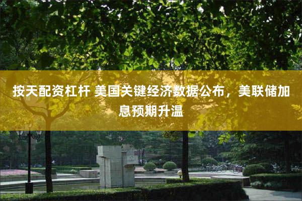按天配资杠杆 美国关键经济数据公布，美联储加息预期升温