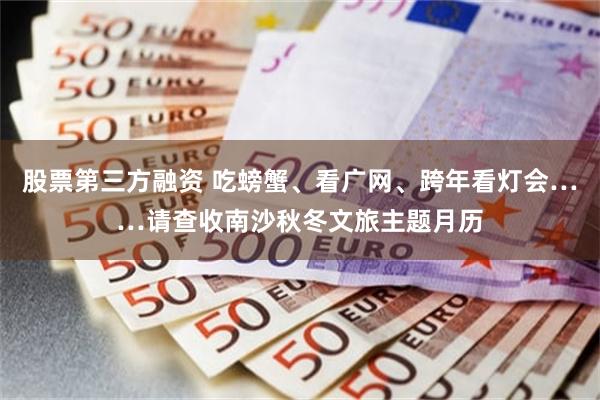 股票第三方融资 吃螃蟹、看广网、跨年看灯会……请查收南沙秋冬文旅主题月历
