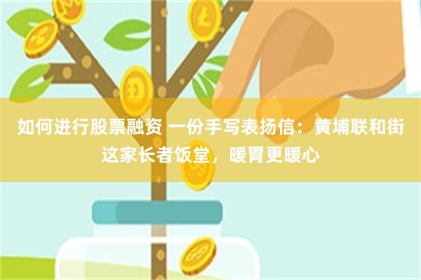 如何进行股票融资 一份手写表扬信：黄埔联和街这家长者饭堂，暖胃更暖心