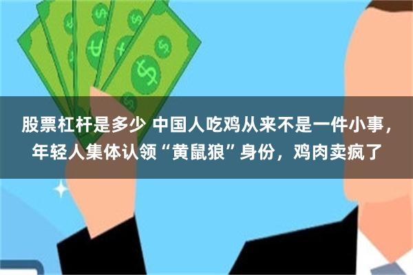 股票杠杆是多少 中国人吃鸡从来不是一件小事，年轻人集体认领“黄鼠狼”身份，鸡肉卖疯了