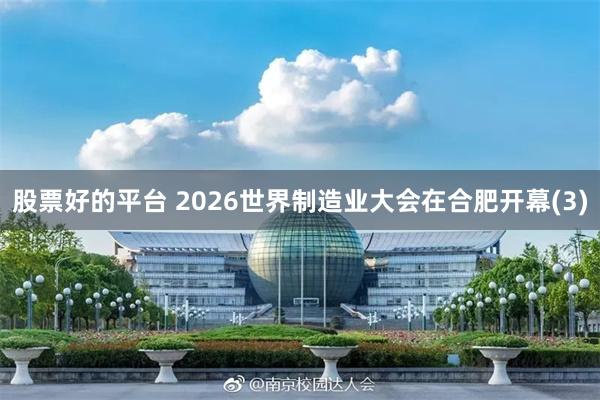 股票好的平台 2026世界制造业大会在合肥开幕(3)